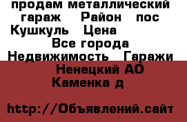 продам металлический гараж  › Район ­ пос.Кушкуль › Цена ­ 60 000 - Все города Недвижимость » Гаражи   . Ненецкий АО,Каменка д.